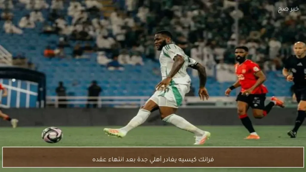 فرانك كيسيه يغادر أهلي جدة بعد انتهاء عقده
