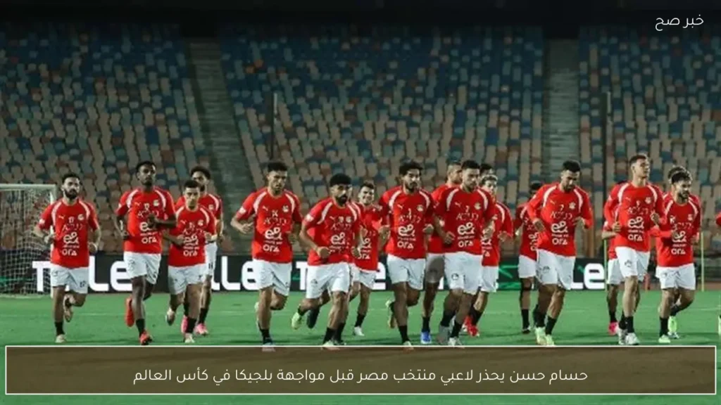 حسام حسن يحذر لاعبي منتخب مصر قبل مواجهة بلجيكا في كأس العالم
