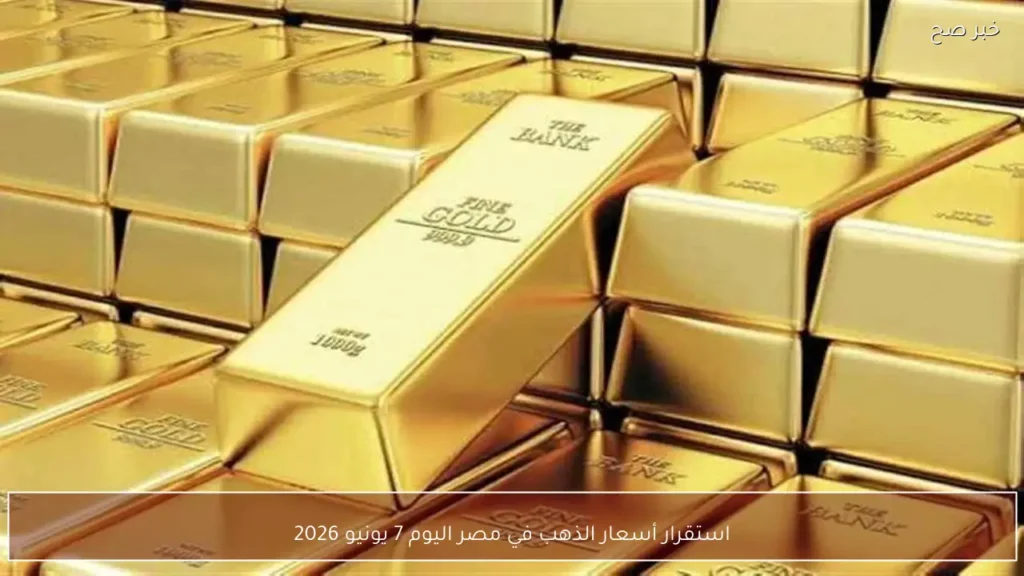 استقرار أسعار الذهب في مصر اليوم 7 يونيو 2026