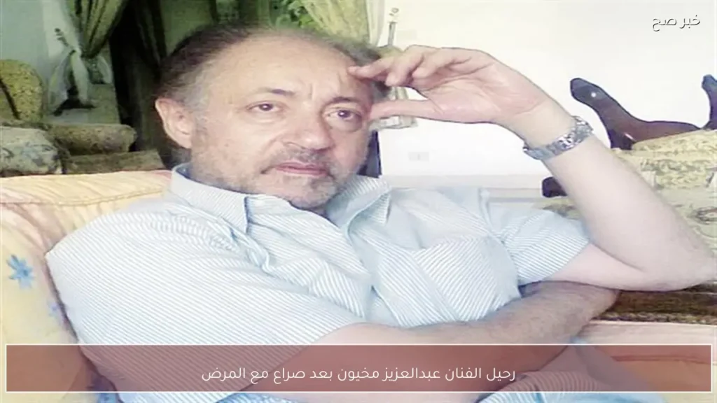 رحيل الفنان عبدالعزيز مخيون بعد صراع مع المرض