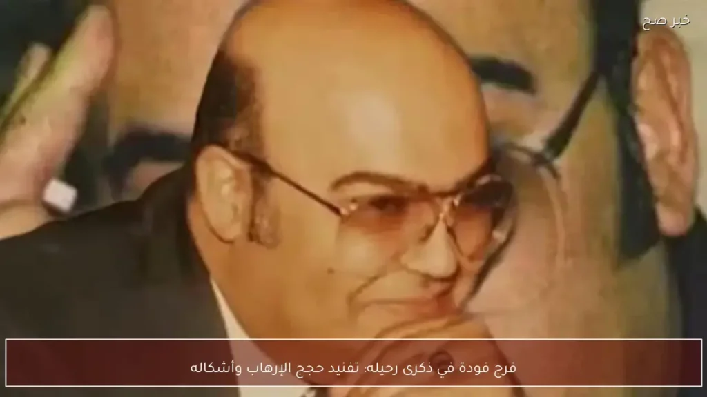 فرج فودة في ذكرى رحيله: تفنيد حجج الإرهاب وأشكاله