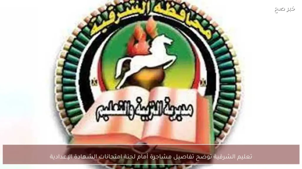 تعليم الشرقية توضح تفاصيل مشاجرة أمام لجنة امتحانات الشهادة الإعدادية