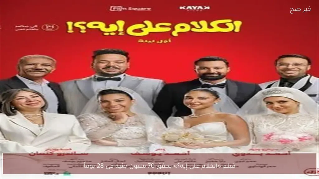 فيلم «الكلام على إيه؟» يحقق 70 مليون جنيه في 28 يوماً