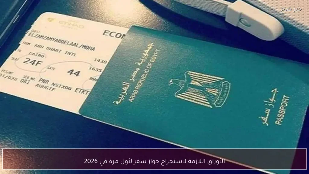 المستندات الأساسية واللازمة لاستخراج جواز سفر لأول مرة في 2026