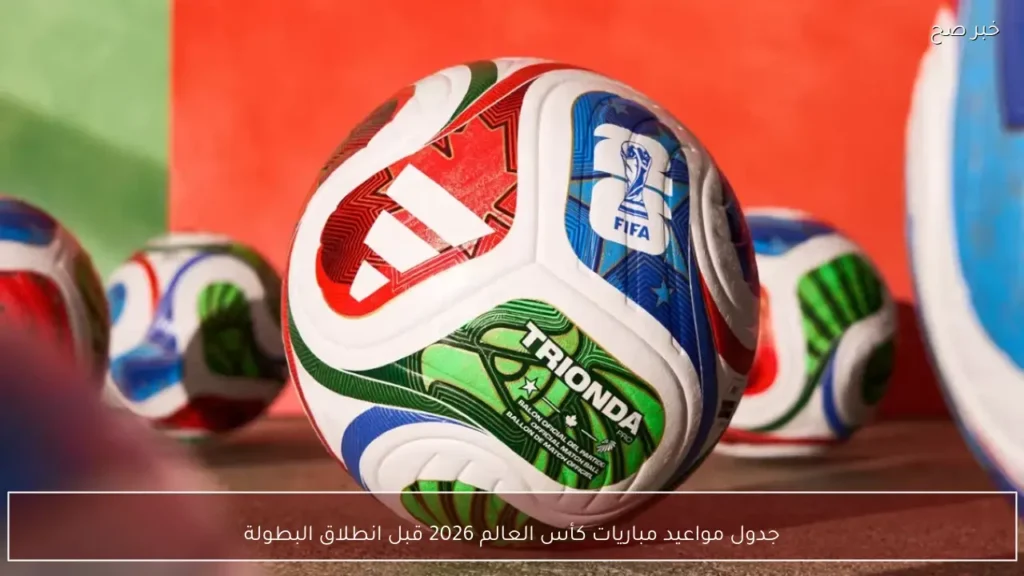 جدول مواعيد مباريات كأس العالم 2026 قبل انطلاق البطولة
