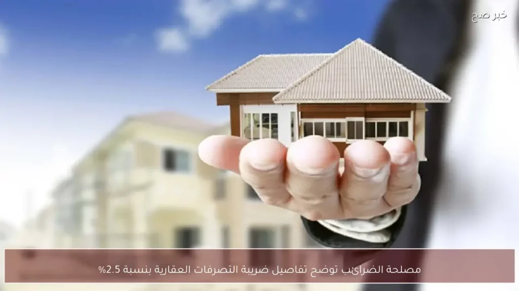 مصلحة الضرائب توضح تفاصيل ضريبة التصرفات العقارية بنسبة 2.5%