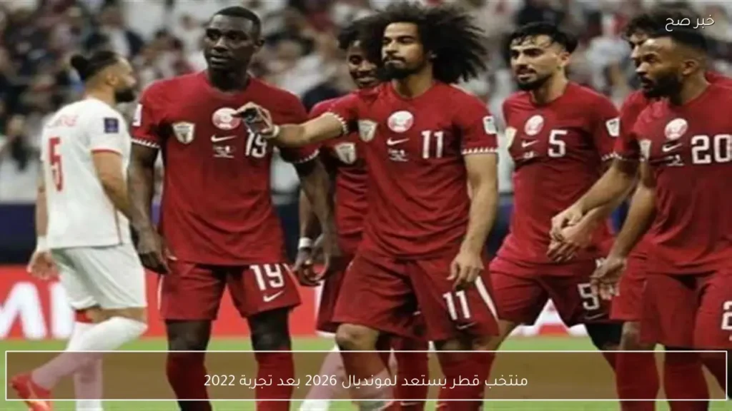 منتخب قطر يستعد لمونديال 2026 بعد تجربة 2022