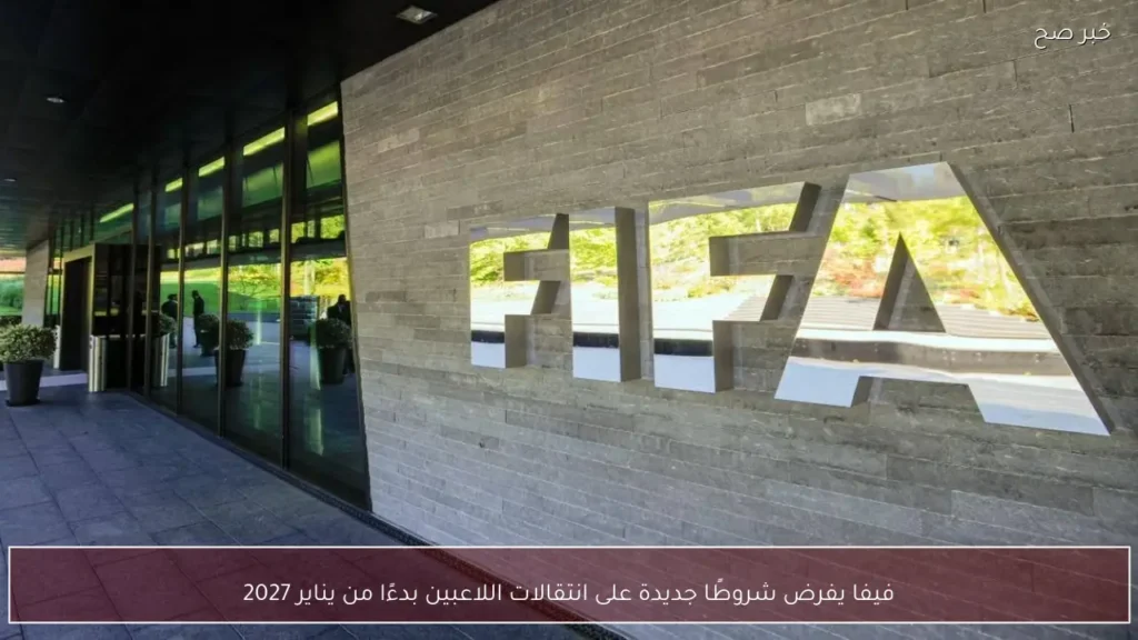 فيفا يفرض شروطًا جديدة على انتقالات اللاعبين بدءًا من يناير 2027