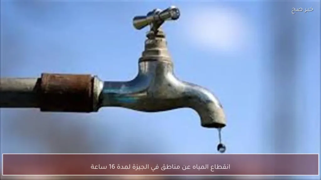 انقطاع المياه عن مناطق في الجيزة لمدة 16 ساعة