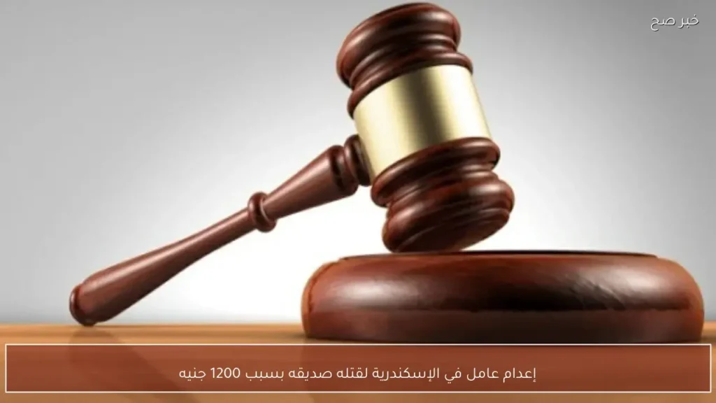 إعدام عامل في الإسكندرية لقتله صديقه بسبب 1200 جنيه