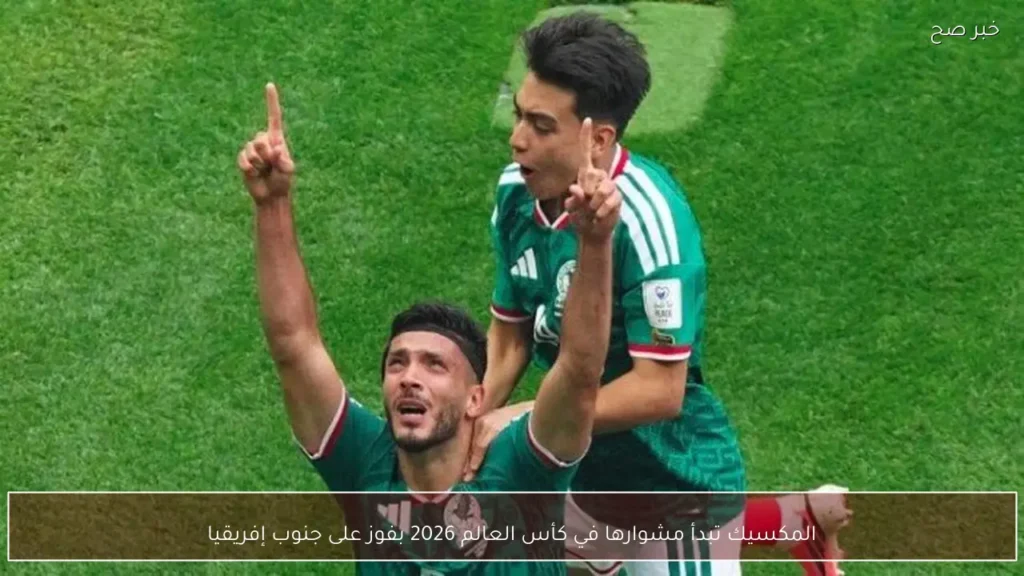 المكسيك تبدأ مشوارها في كأس العالم 2026 بفوز على جنوب إفريقيا