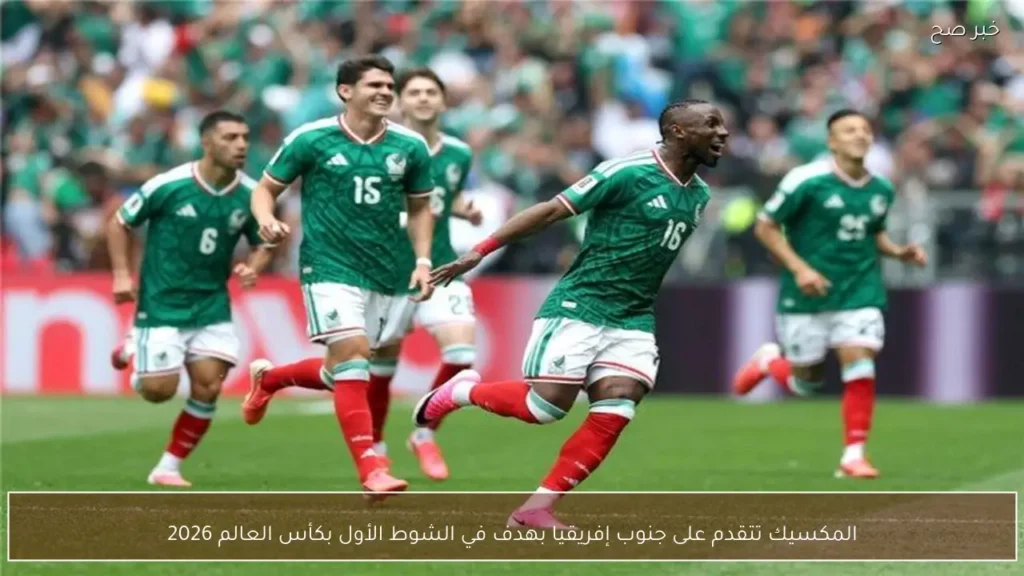 المكسيك تتقدم على جنوب إفريقيا بهدف في الشوط الأول بكأس العالم 2026
