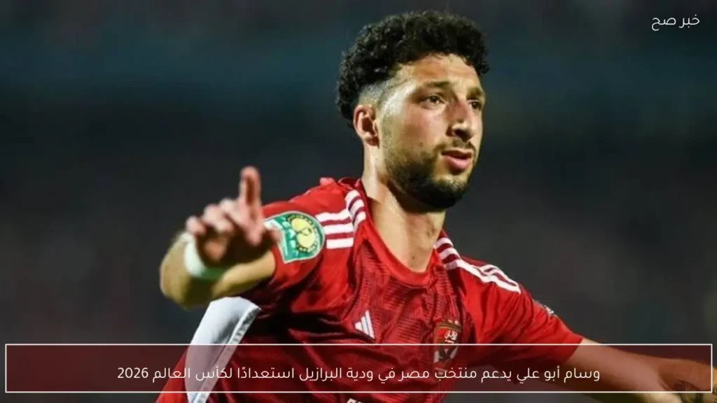 وسام أبو علي يدعم منتخب مصر في ودية البرازيل استعدادًا لكأس العالم 2026