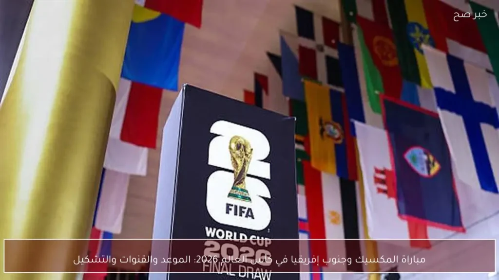 مباراة المكسيك وجنوب إفريقيا في كأس العالم 2026: الموعد والقنوات والتشكيل