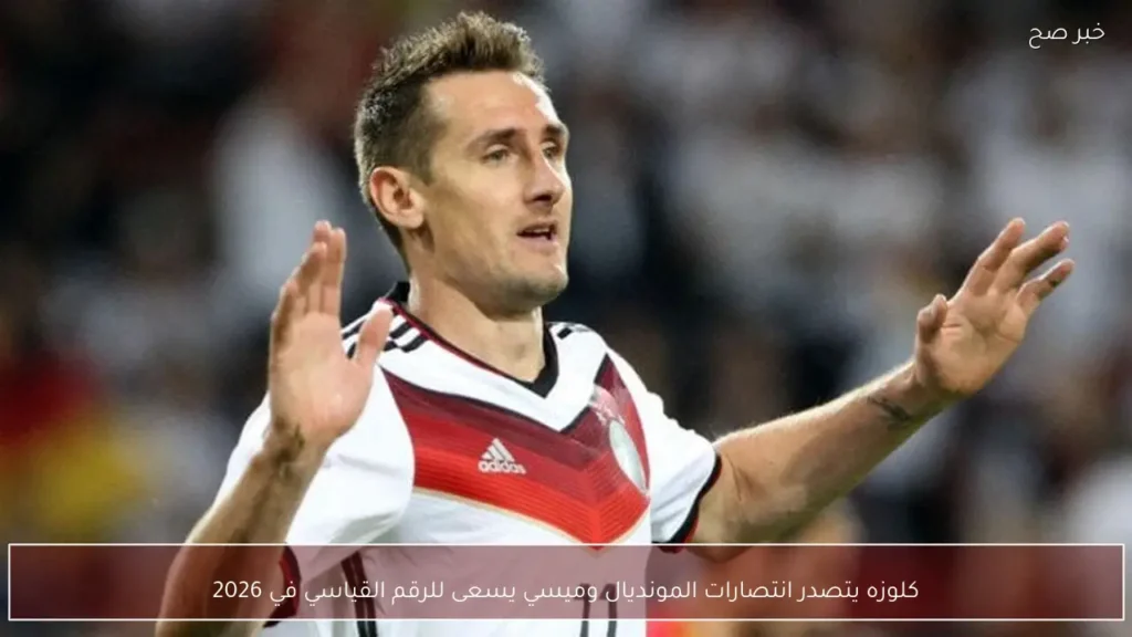 كلوزه يتصدر انتصارات المونديال وميسي يسعى للرقم القياسي في 2026
