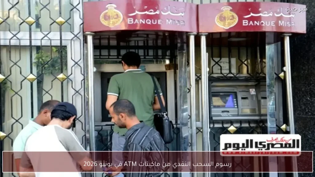 رسوم السحب النقدي من ماكينات ATM في يونيو 2026