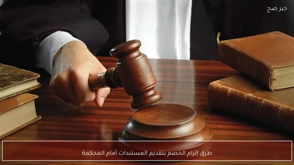 طرق إلزام الخصم بتقديم المستندات أمام المحكمة