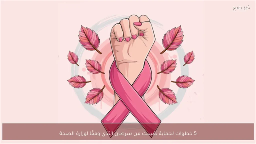 5 خطوات لحماية نفسك من سرطان الثدي وفقًا لوزارة الصحة