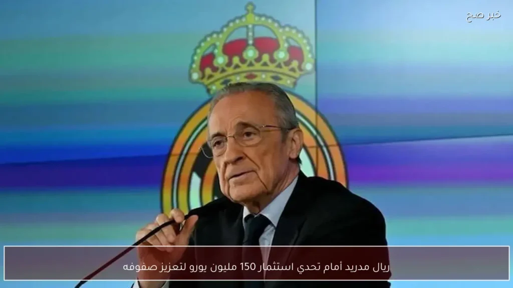 ريال مدريد أمام تحدي استثمار 150 مليون يورو لتعزيز صفوفه