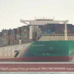 عبور سفينة CMA CGM VENDOME العملاقة عبر قناة السويس للمرة الأولى