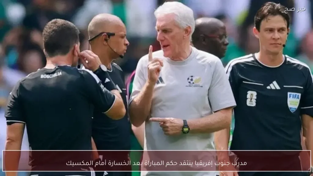 مدرب جنوب إفريقيا ينتقد حكم المباراة بعد الخسارة أمام المكسيك