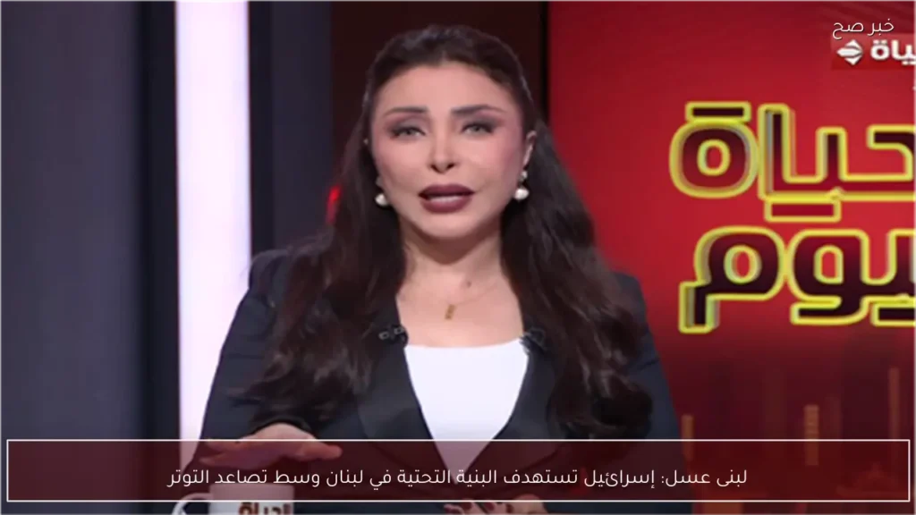لبنى عسل: إسرائيل تستهدف البنية التحتية في لبنان وسط تصاعد التوتر