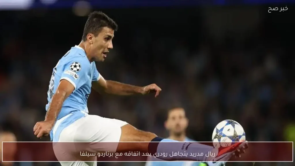 ريال مدريد يتجاهل رودري بعد اتفاقه مع برناردو سيلفا