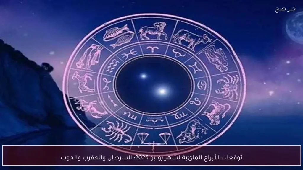 توقعات الأبراج المائية لشهر يونيو 2026: السرطان والعقرب والحوت