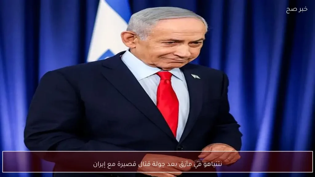 نتنياهو في مأزق بعد جولة قتال قصيرة مع إيران