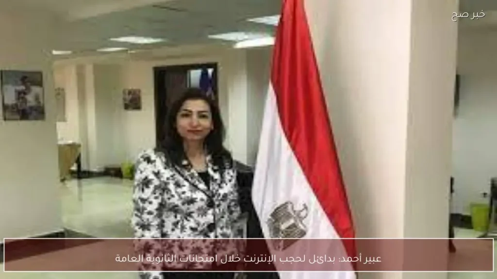 عبير أحمد: بدائل لحجب الإنترنت خلال امتحانات الثانوية العامة