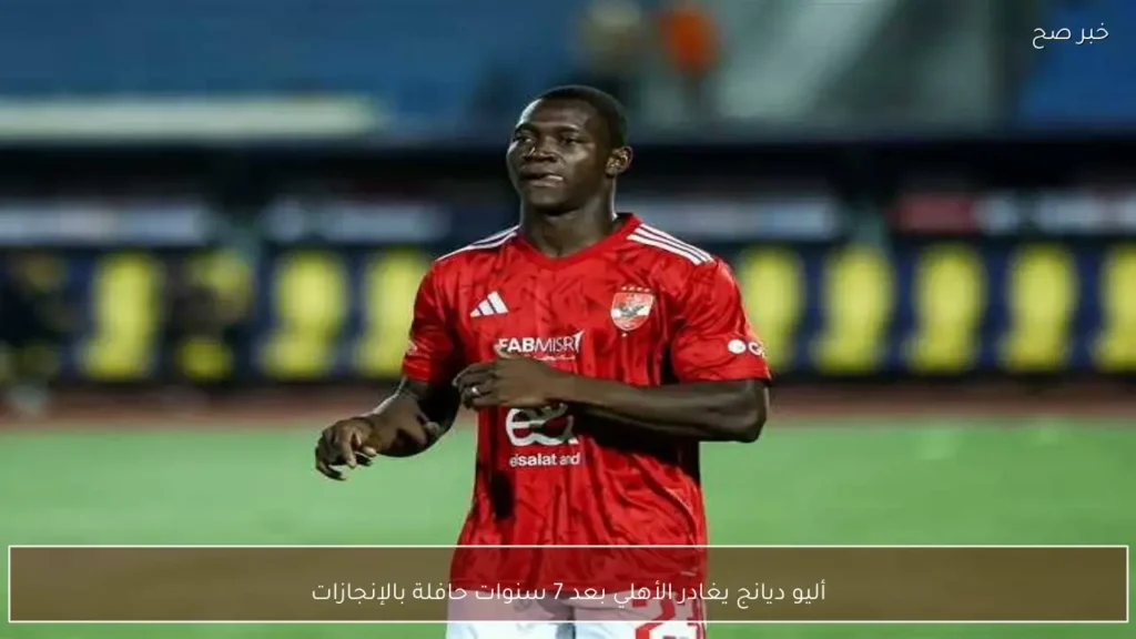 أليو ديانج يغادر الأهلي بعد 7 سنوات حافلة بالإنجازات