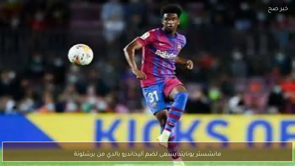 مانشستر يونايتد يسعى لضم أليخاندرو بالدي من برشلونة