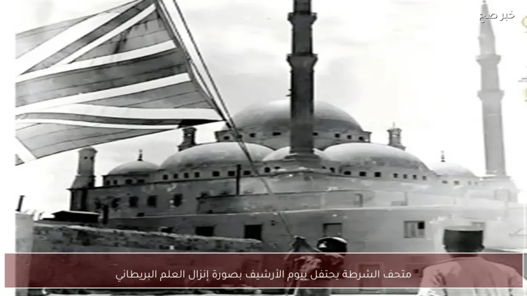 متحف الشرطة يحتفل بيوم الأرشيف بصورة إنزال العلم البريطاني