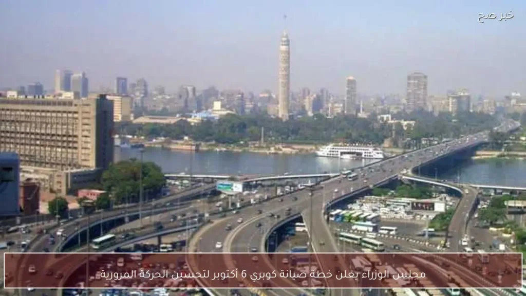 مجلس الوزراء يعلن خطة صيانة كوبري 6 أكتوبر لتحسين الحركة المرورية