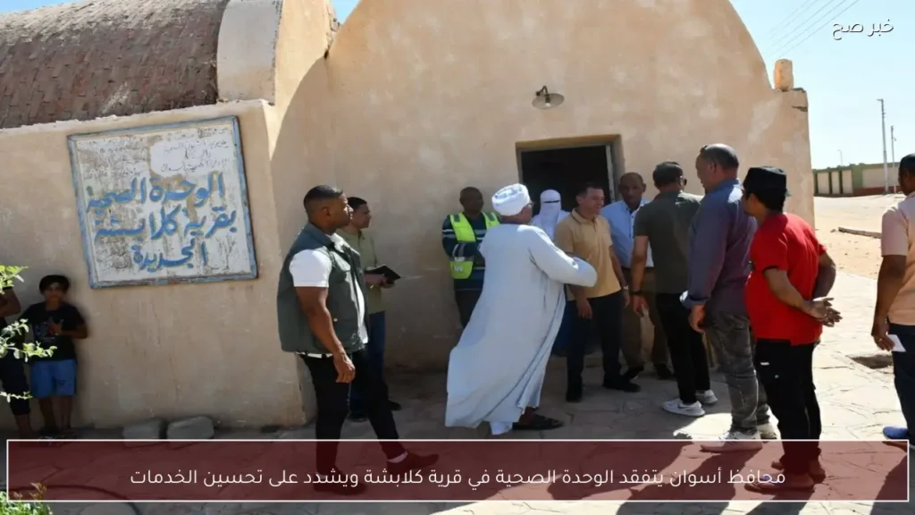 محافظ أسوان يتفقد الوحدة الصحية في قرية كلابشة ويشدد على تحسين الخدمات