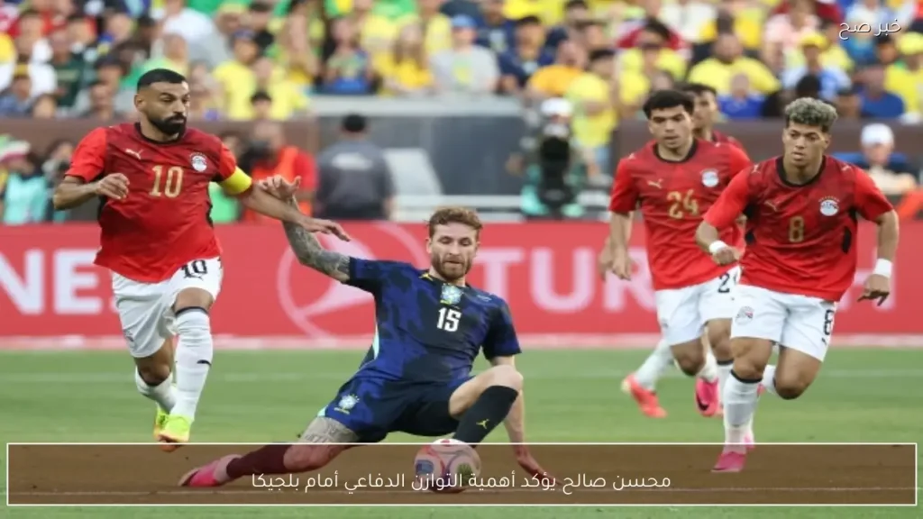 محسن صالح يؤكد أهمية التوازن الدفاعي أمام بلجيكا
