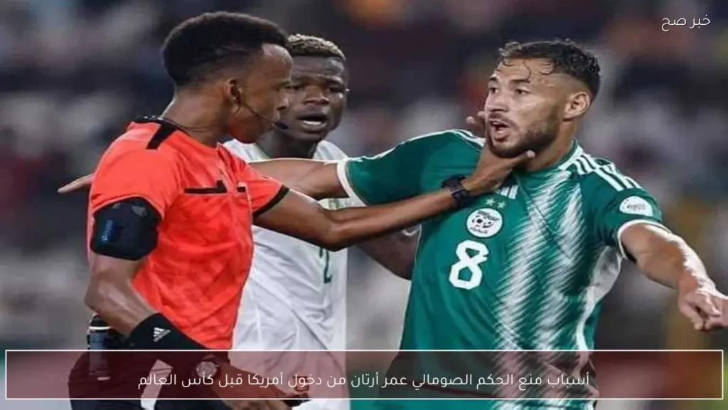 أسباب منع الحكم الصومالي عمر أرتان من دخول أمريكا قبل كأس العالم