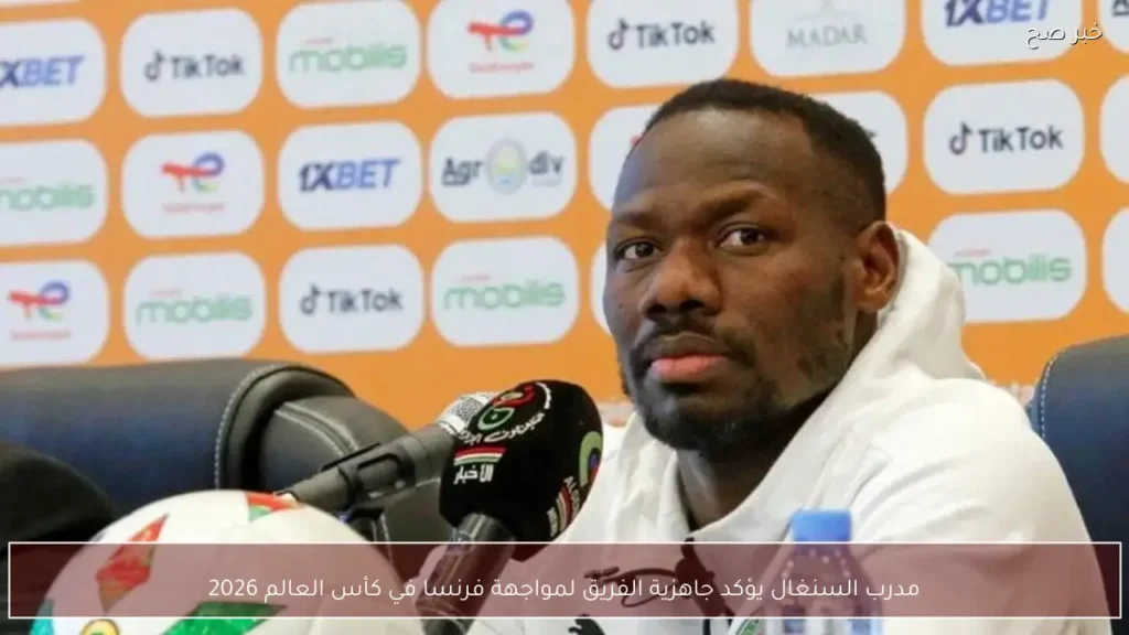 مدرب السنغال يؤكد جاهزية الفريق لمواجهة فرنسا في كأس العالم 2026