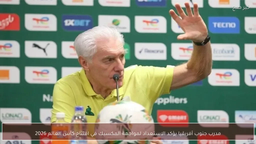 مدرب جنوب أفريقيا يؤكد الاستعداد لمواجهة المكسيك في افتتاح كأس العالم 2026