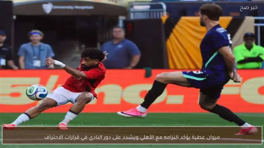 مروان عطية يؤكد التزامه مع الأهلي ويشدد على دور النادي في قرارات الاحتراف