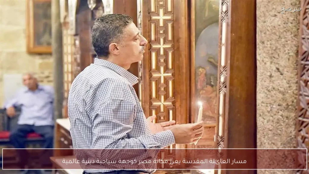 مسار العائلة المقدسة يعزز مكانة مصر كوجهة سياحية دينية عالمية