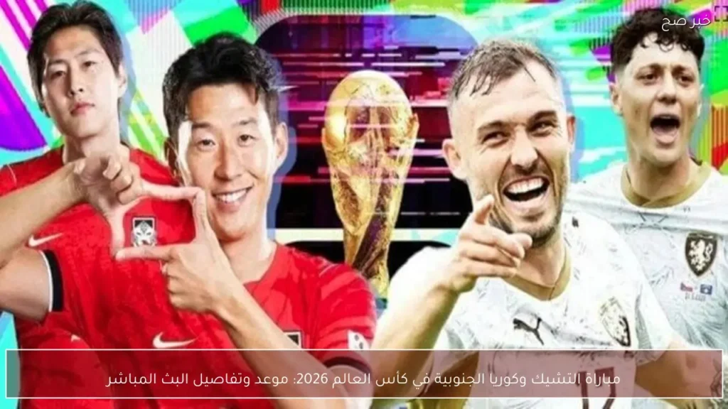 مباراة التشيك وكوريا الجنوبية في كأس العالم 2026: موعد وتفاصيل البث المباشر