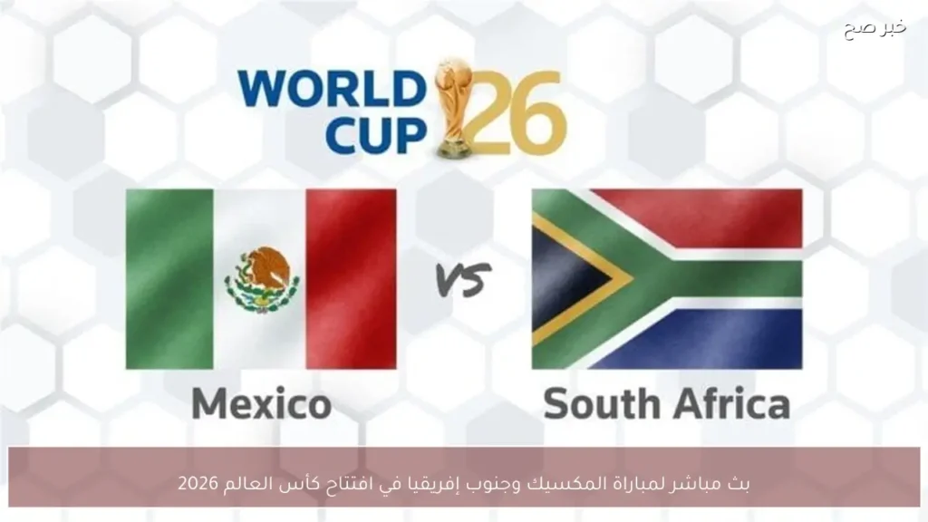 بث مباشر لمباراة المكسيك وجنوب إفريقيا في افتتاح كأس العالم 2026