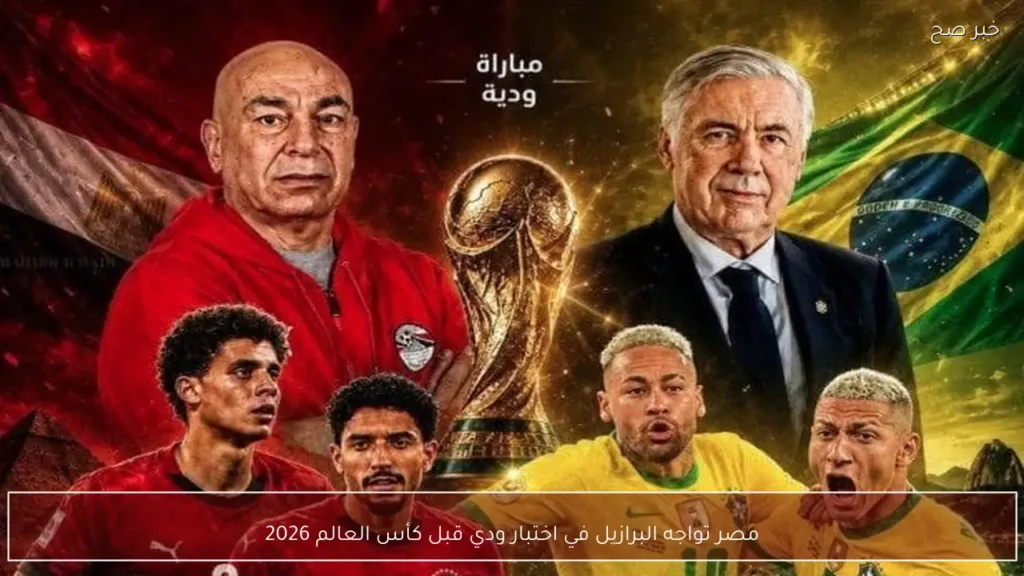 مصر تواجه البرازيل في اختبار ودي قبل كأس العالم 2026