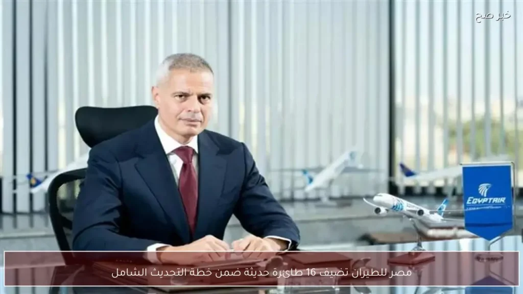 مصر للطيران تضيف 16 طائرة حديثة ضمن خطة التحديث الشامل
