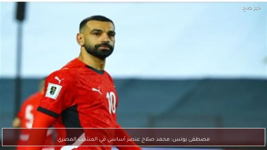 مصطفى يونس: محمد صلاح عنصر أساسي في المنتخب المصري