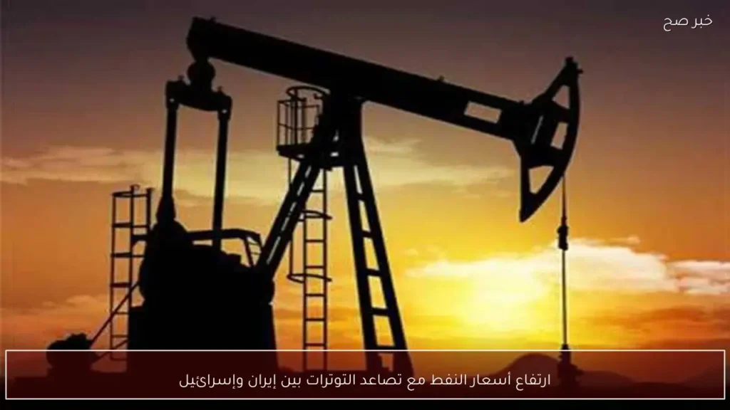 ارتفاع أسعار النفط مع تصاعد التوترات بين إيران وإسرائيل
