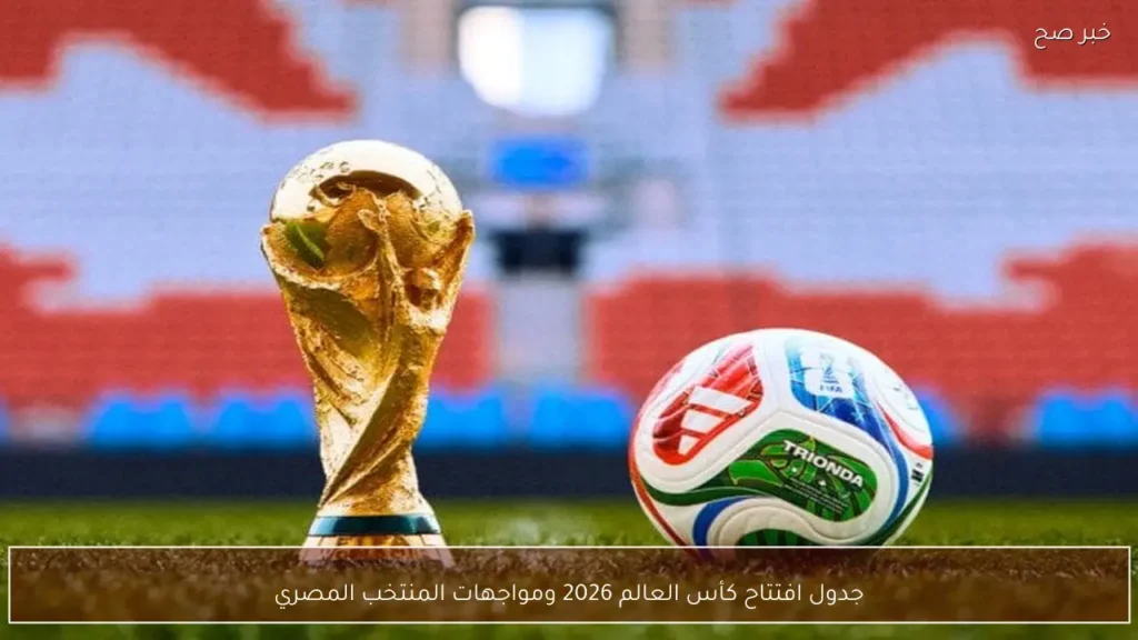 جدول افتتاح كأس العالم 2026 ومواجهات المنتخب المصري