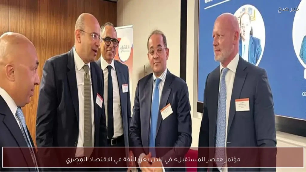 مؤتمر «مصر المستقبل» في لندن يعزز الثقة في الاقتصاد المصري
