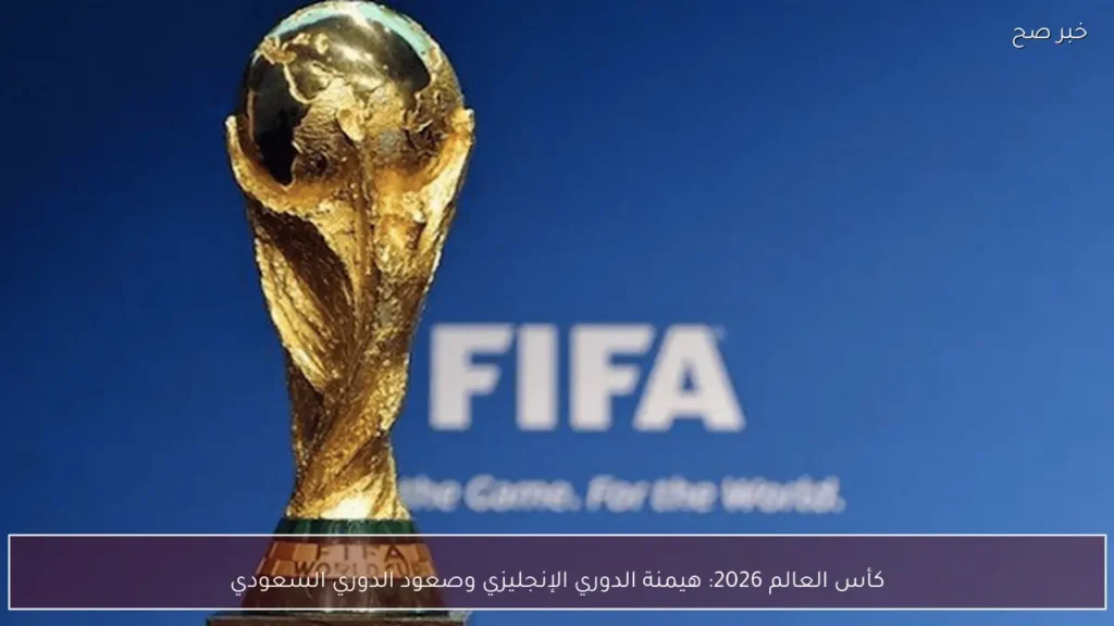 كأس العالم 2026: هيمنة الدوري الإنجليزي وصعود الدوري السعودي